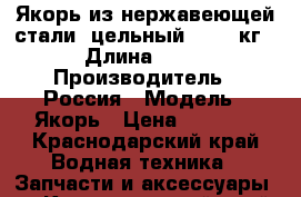 Якорь из нержавеющей стали  цельный 6,7,8 кг › Длина ­ 40 › Производитель ­ Россия › Модель ­ Якорь › Цена ­ 3 500 - Краснодарский край Водная техника » Запчасти и аксессуары   . Краснодарский край